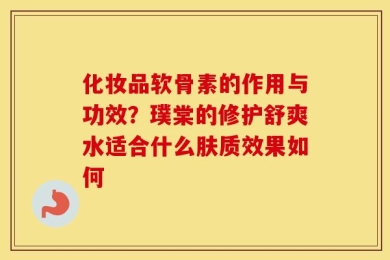 化妆品软骨素的作用与功效？璞棠的修护舒爽水适合什么肤质效果如何