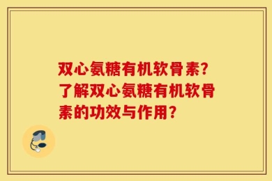 双心氨糖有机软骨素？了解双心氨糖有机软骨素的功效与作用？