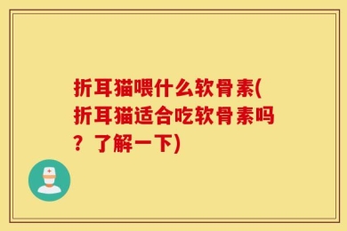 折耳猫喂什么软骨素(折耳猫适合吃软骨素吗？了解一下)
