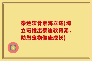 泰迪软骨素海立诺(海立诺推出泰迪软骨素，助您宠物健康成长)