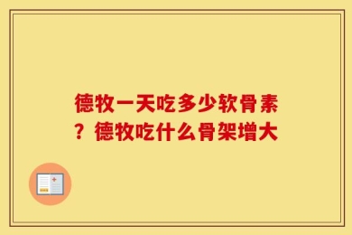 德牧一天吃多少软骨素？德牧吃什么骨架增大