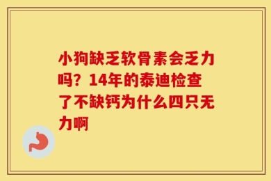 小狗缺乏软骨素会乏力吗？14年的泰迪检查了不缺钙为什么四只无力啊