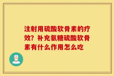 注射用硫酸软骨素的疗效？补充氨糖硫酸软骨素有什么作用怎么吃