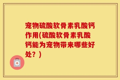 宠物硫酸软骨素乳酸钙作用(硫酸软骨素乳酸钙能为宠物带来哪些好处？)