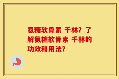 氨糖软骨素 千林？了解氨糖软骨素 千林的功效和用法？