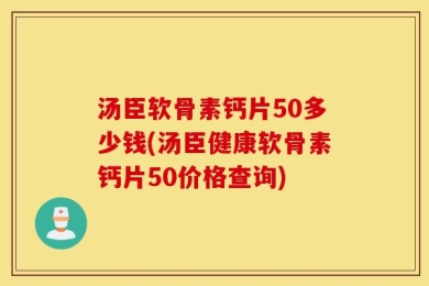汤臣软骨素钙片50多少钱(汤臣健康软骨素钙片50价格查询)