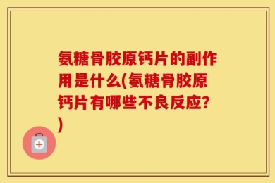 氨糖骨胶原钙片的副作用是什么(氨糖骨胶原钙片有哪些不良反应？)