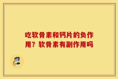 吃软骨素和钙片的负作用？软骨素有副作用吗
