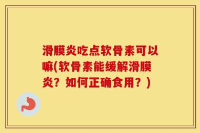 滑膜炎吃点软骨素可以嘛(软骨素能缓解滑膜炎？如何正确食用？)