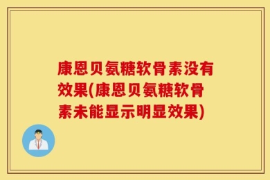 康恩贝氨糖软骨素没有效果(康恩贝氨糖软骨素未能显示明显效果)