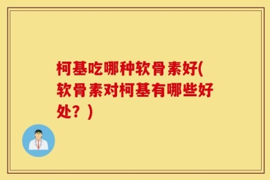柯基吃哪种软骨素好(软骨素对柯基有哪些好处？)