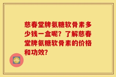 慈春堂牌氨糖软骨素多少钱一盒呢？了解慈春堂牌氨糖软骨素的价格和功效？