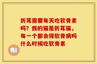 折耳需要每天吃软骨素吗？我的猫是折耳猫，每一个都会得软骨病吗什么时候吃软骨素
