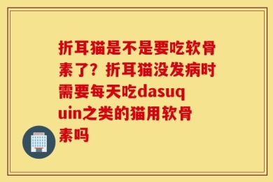 折耳猫是不是要吃软骨素了？折耳猫没发病时需要每天吃dasuquin之类的猫用软骨素吗