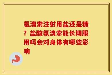 氨溴索注射用盐还是糖？盐酸氨溴索能长期服用吗会对身体有哪些影响