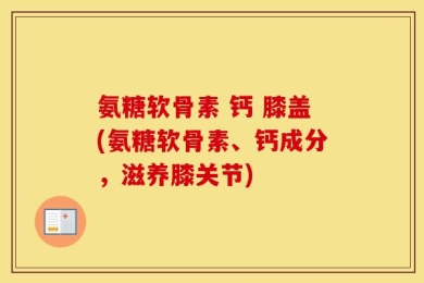 氨糖软骨素 钙 膝盖(氨糖软骨素、钙成分，滋养膝关节)