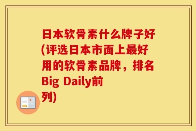 日本软骨素什么牌子好(评选日本市面上最好用的软骨素品牌，排名Big Daily前列)