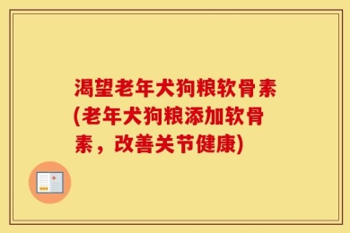 渴望老年犬狗粮软骨素(老年犬狗粮添加软骨素，改善关节健康)