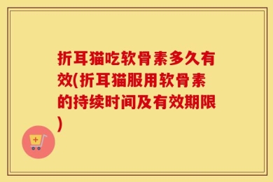 折耳猫吃软骨素多久有效(折耳猫服用软骨素的持续时间及有效期限)