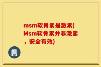 msm软骨素是激素(Msm软骨素并非激素，安全有效)