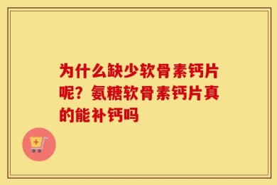 为什么缺少软骨素钙片呢？氨糖软骨素钙片真的能补钙吗