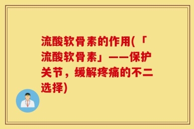 流酸软骨素的作用(「流酸软骨素」——保护关节，缓解疼痛的不二选择)