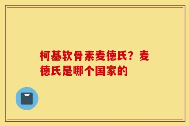 柯基软骨素麦德氏？麦德氏是哪个国家的