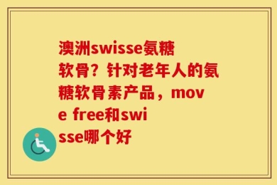 澳洲swisse氨糖软骨？针对老年人的氨糖软骨素产品，move free和swisse哪个好