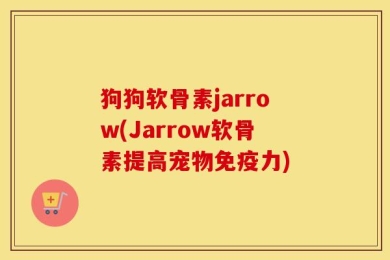 狗狗软骨素jarrow(Jarrow软骨素提高宠物免疫力)
