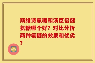 斯维诗氨糖和汤臣倍健氨糖哪个好？对比分析两种氨糖的效果和优劣？