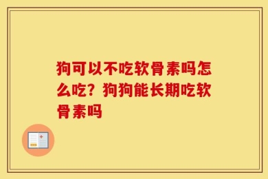 狗可以不吃软骨素吗怎么吃？狗狗能长期吃软骨素吗