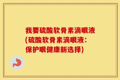 我要硫酸软骨素滴眼液(硫酸软骨素滴眼液：保护眼健康新选择)