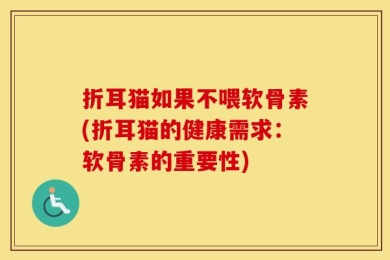 折耳猫如果不喂软骨素(折耳猫的健康需求：软骨素的重要性)