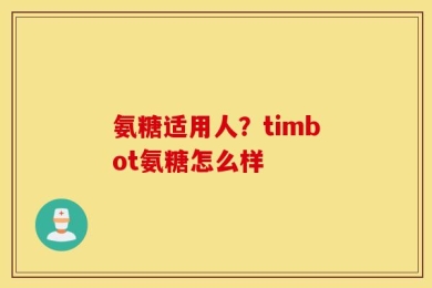 氨糖适用人？timbot氨糖怎么样