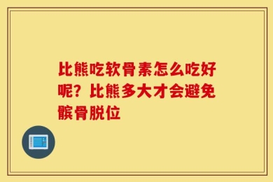 比熊吃软骨素怎么吃好呢？比熊多大才会避免髌骨脱位
