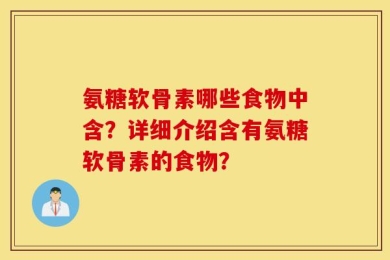 氨糖软骨素哪些食物中含？详细介绍含有氨糖软骨素的食物？