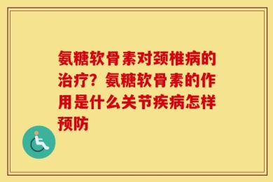 氨糖软骨素对颈椎病的治疗？氨糖软骨素的作用是什么关节疾病怎样预防