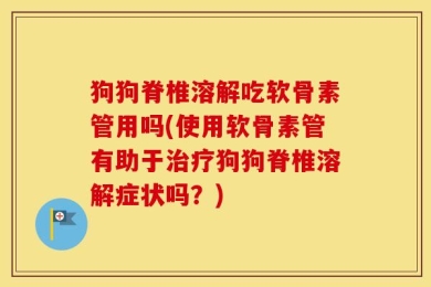 狗狗脊椎溶解吃软骨素管用吗(使用软骨素管有助于治疗狗狗脊椎溶解症状吗？)