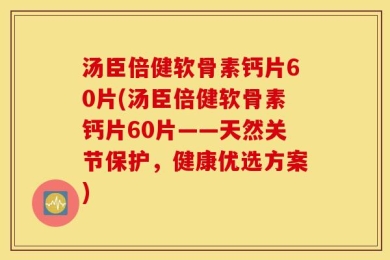 汤臣倍健软骨素钙片60片(汤臣倍健软骨素钙片60片——天然关节保护，健康优选方案)