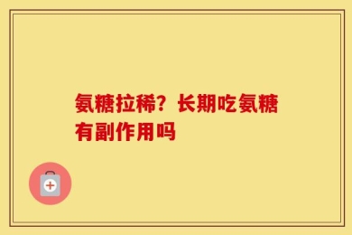 氨糖拉稀？长期吃氨糖有副作用吗