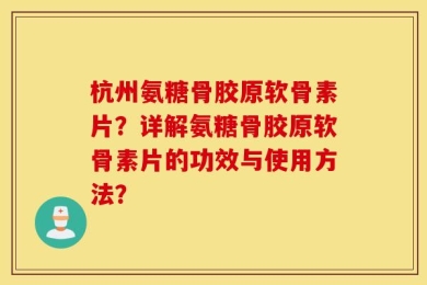 杭州氨糖骨胶原软骨素片？详解氨糖骨胶原软骨素片的功效与使用方法？