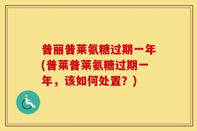 普丽普莱氨糖过期一年(普莱普莱氨糖过期一年，该如何处置？)