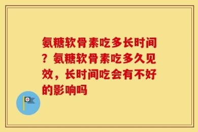 氨糖软骨素吃多长时间？氨糖软骨素吃多久见效，长时间吃会有不好的影响吗