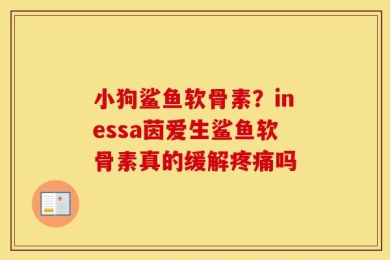 小狗鲨鱼软骨素？inessa茵爱生鲨鱼软骨素真的缓解疼痛吗