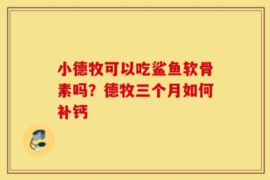 小德牧可以吃鲨鱼软骨素吗？德牧三个月如何补钙