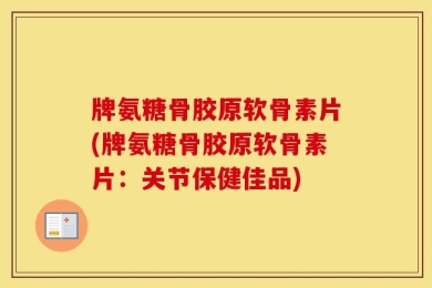 牌氨糖骨胶原软骨素片(牌氨糖骨胶原软骨素片：关节保健佳品)