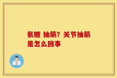 氨糖 抽筋？关节抽筋是怎么回事
