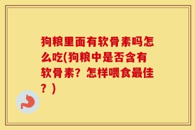 狗粮里面有软骨素吗怎么吃(狗粮中是否含有软骨素？怎样喂食最佳？)