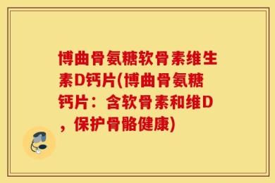博曲骨氨糖软骨素维生素D钙片(博曲骨氨糖钙片：含软骨素和维D，保护骨骼健康)
