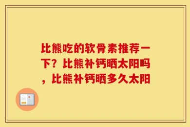 比熊吃的软骨素推荐一下？比熊补钙晒太阳吗，比熊补钙晒多久太阳